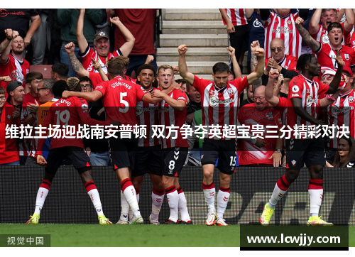 维拉主场迎战南安普顿 双方争夺英超宝贵三分精彩对决
