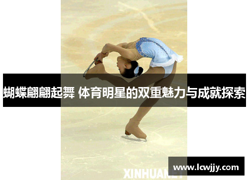 蝴蝶翩翩起舞 体育明星的双重魅力与成就探索
