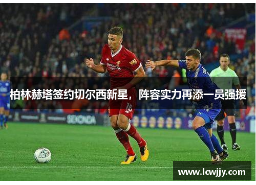柏林赫塔签约切尔西新星，阵容实力再添一员强援