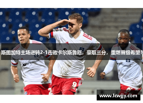 斯图加特主场逆转2-1击败卡尔斯鲁厄，豪取三分，重燃晋级希望！