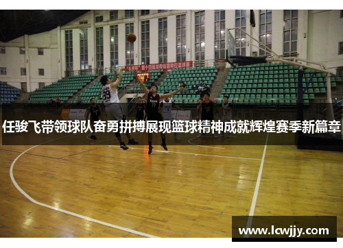 任骏飞带领球队奋勇拼搏展现篮球精神成就辉煌赛季新篇章