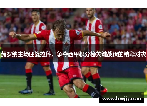 赫罗纳主场迎战拉科，争夺西甲积分榜关键战役的精彩对决