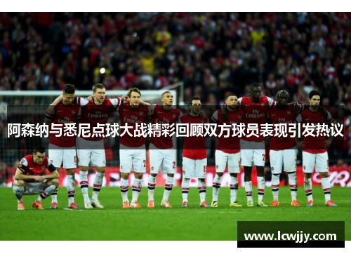 阿森纳与悉尼点球大战精彩回顾双方球员表现引发热议