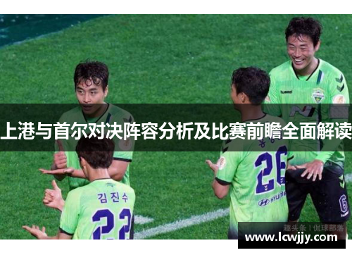 上港与首尔对决阵容分析及比赛前瞻全面解读
