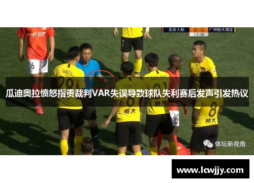 瓜迪奥拉愤怒指责裁判VAR失误导致球队失利赛后发声引发热议