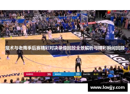 魔术与老鹰季后赛精彩对决录像回放全景解析与精彩瞬间回顾
