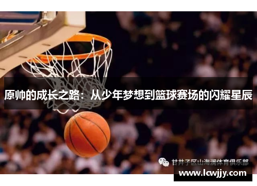原帅的成长之路：从少年梦想到篮球赛场的闪耀星辰