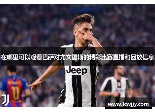 在哪里可以观看巴萨对尤文图斯的精彩比赛直播和回放信息
