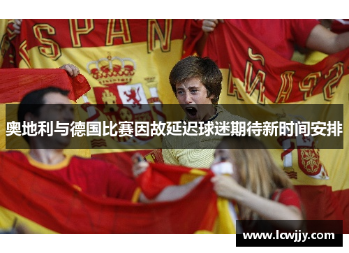 奥地利与德国比赛因故延迟球迷期待新时间安排